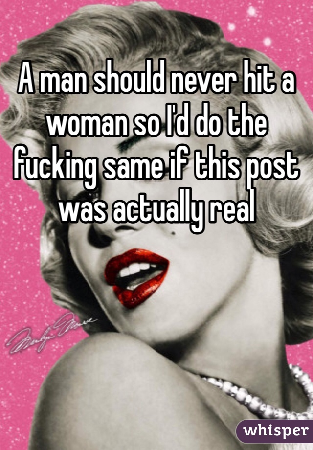 A man should never hit a woman so I'd do the fucking same if this post was actually real