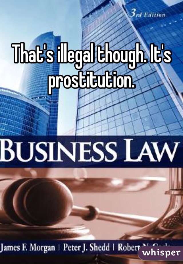 That's illegal though. It's prostitution.