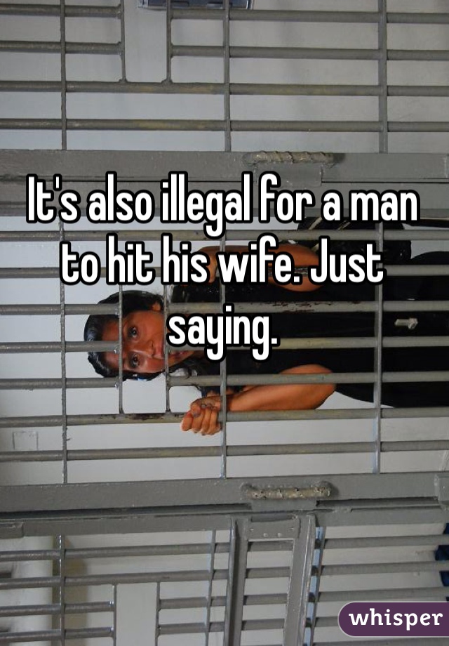 It's also illegal for a man to hit his wife. Just saying.