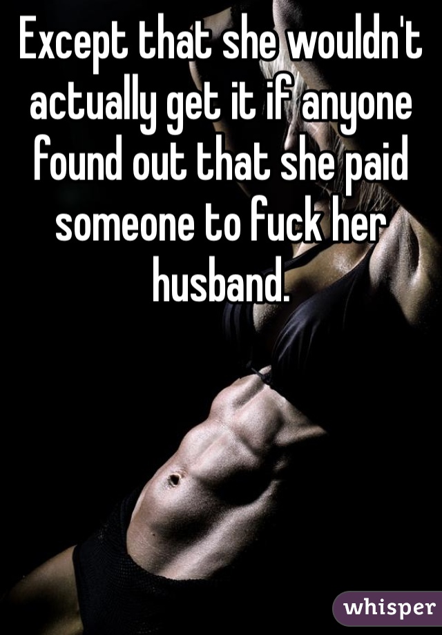 Except that she wouldn't actually get it if anyone found out that she paid someone to fuck her husband.