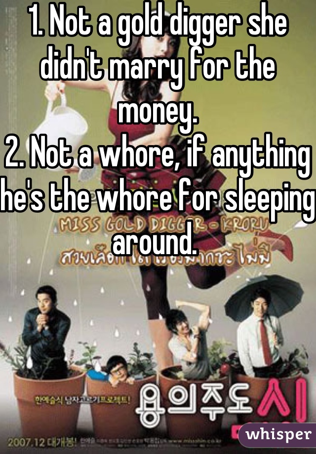 1. Not a gold digger she didn't marry for the money. 
2. Not a whore, if anything he's the whore for sleeping around. 