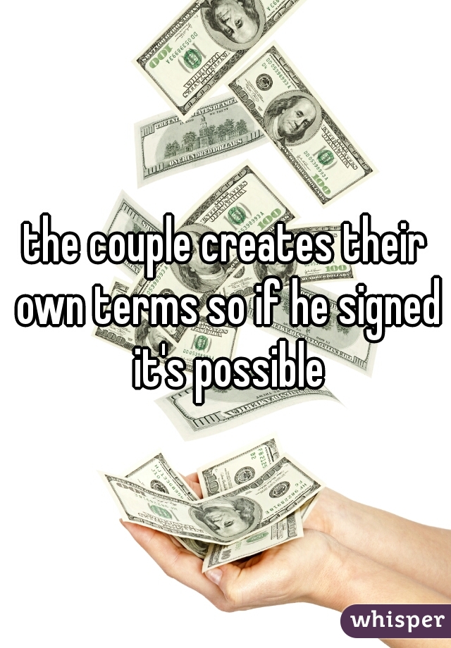 the couple creates their own terms so if he signed it's possible