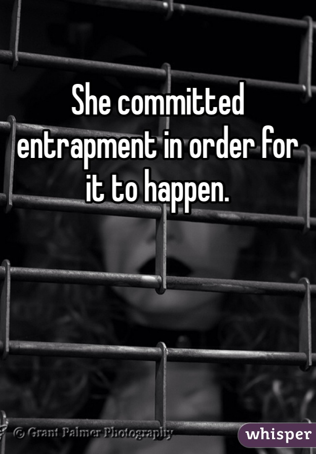 She committed entrapment in order for it to happen. 