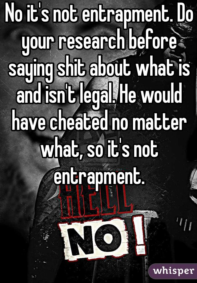 No it's not entrapment. Do your research before saying shit about what is and isn't legal. He would have cheated no matter what, so it's not entrapment. 