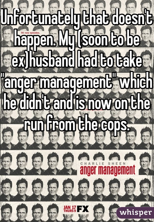 Unfortunately that doesn't happen. My (soon to be ex)husband had to take "anger management" which he didn't and is now on the run from the cops. 