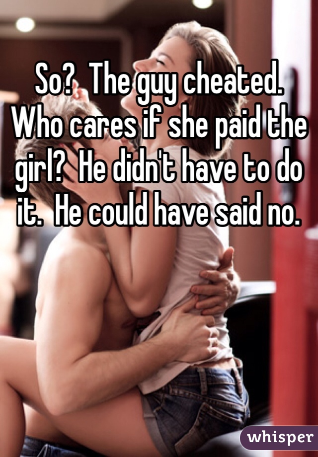 So?  The guy cheated.  Who cares if she paid the girl?  He didn't have to do it.  He could have said no.