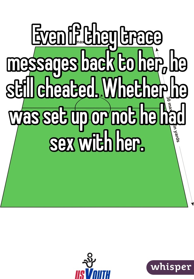 Even if they trace messages back to her, he still cheated. Whether he was set up or not he had sex with her.