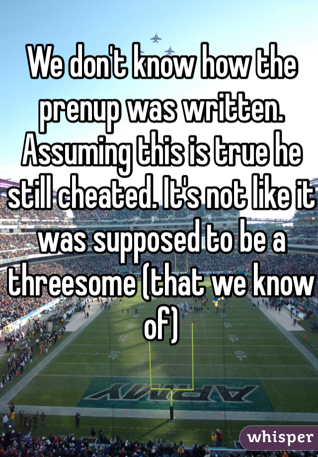 We don't know how the prenup was written. Assuming this is true he still cheated. It's not like it was supposed to be a threesome (that we know of)