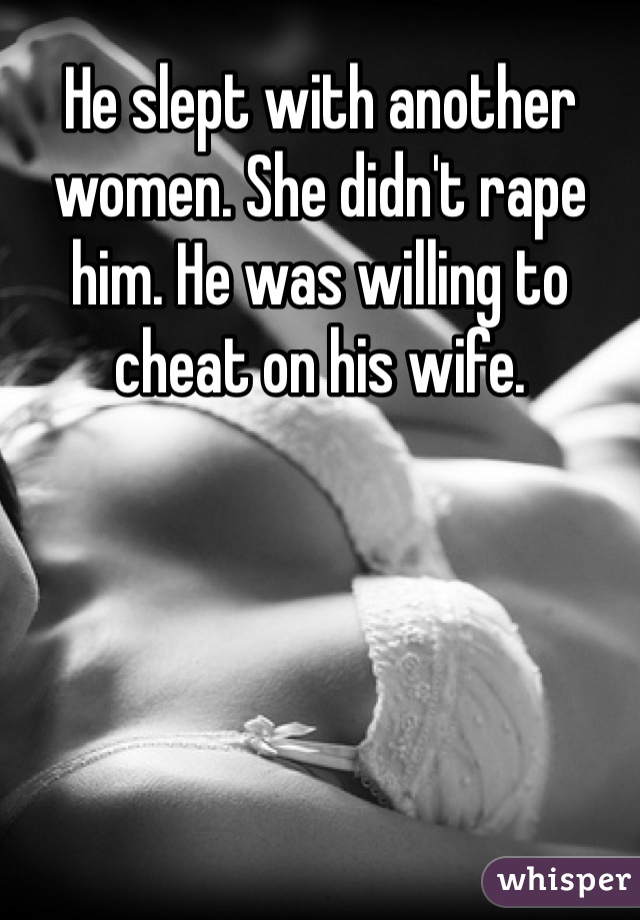 He slept with another women. She didn't rape him. He was willing to cheat on his wife. 