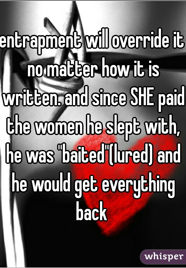 entrapment will override it no matter how it is written. and since SHE paid the women he slept with, he was "baited"(lured) and he would get everything back 