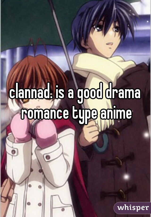 clannad. is a good drama romance type anime