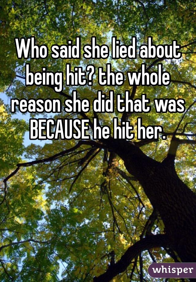 Who said she lied about being hit? the whole reason she did that was BECAUSE he hit her.