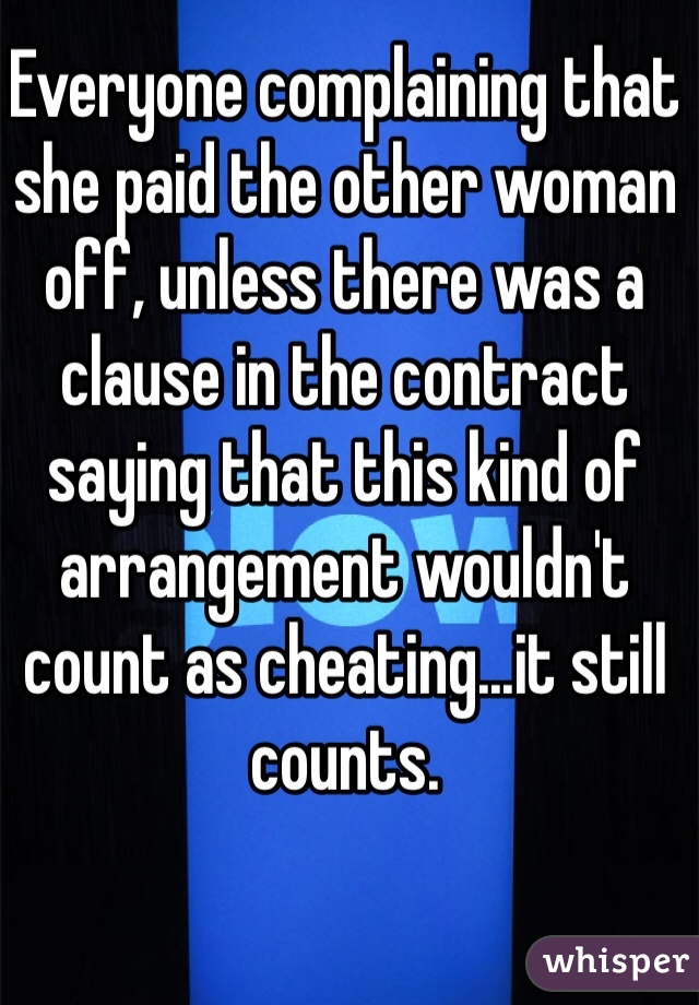 Everyone complaining that she paid the other woman off, unless there was a clause in the contract saying that this kind of arrangement wouldn't count as cheating...it still counts. 