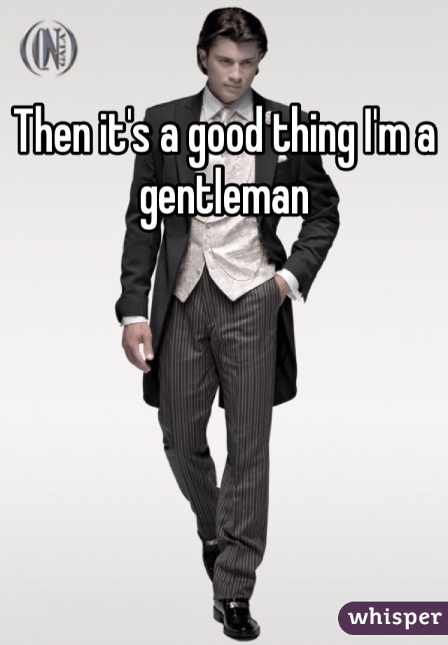 Then it's a good thing I'm a gentleman