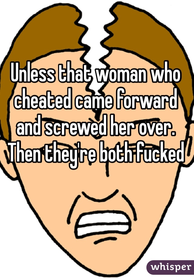 Unless that woman who cheated came forward and screwed her over. Then they're both fucked