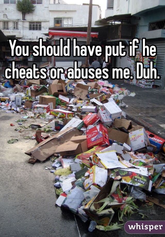 You should have put if he cheats or abuses me. Duh. 
