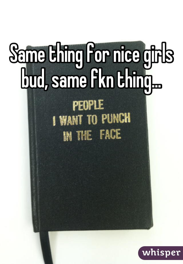 Same thing for nice girls bud, same fkn thing...