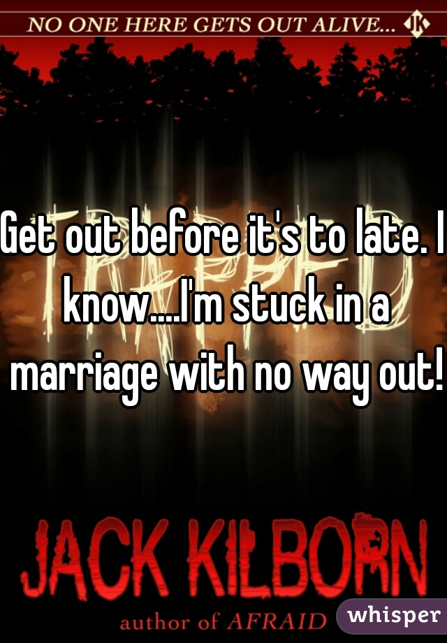 Get out before it's to late. I know....I'm stuck in a marriage with no way out!