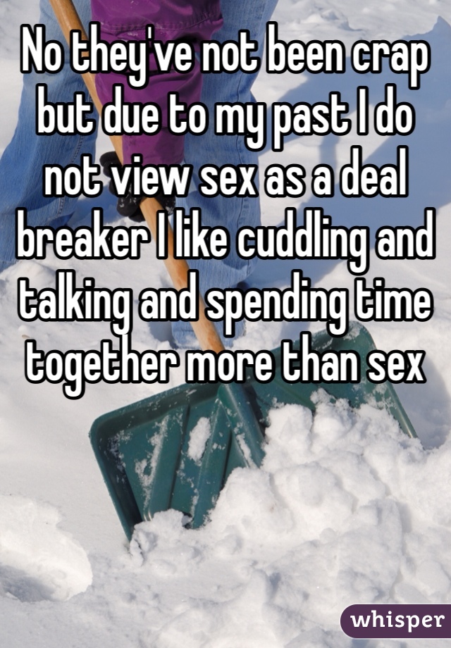 No they've not been crap but due to my past I do not view sex as a deal breaker I like cuddling and talking and spending time together more than sex