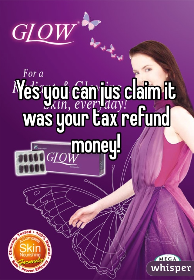 Yes you can jus claim it was your tax refund money!