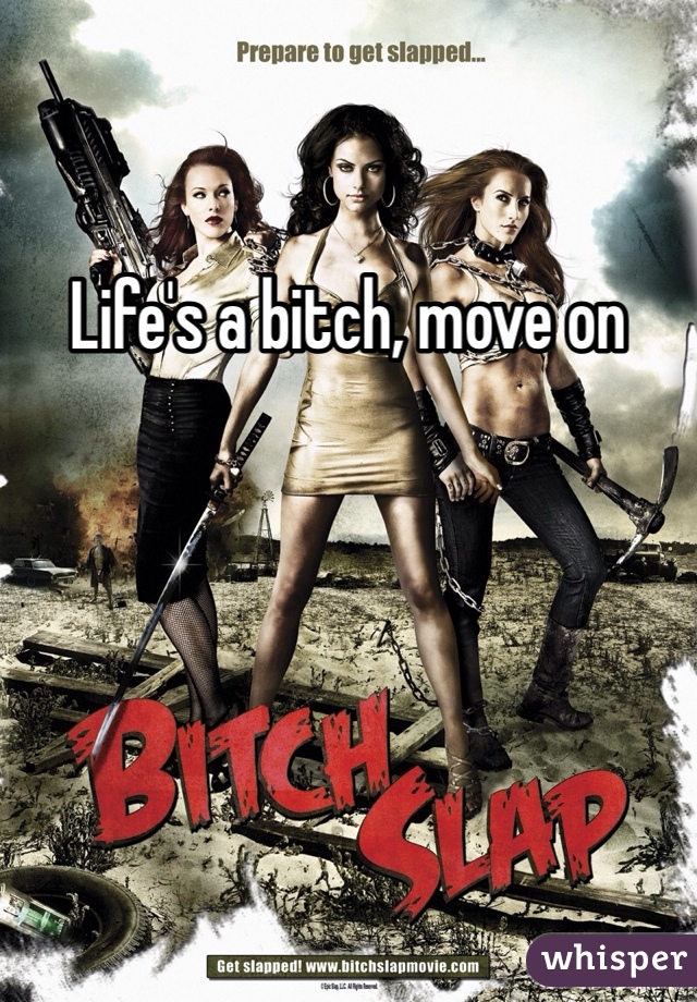 Life's a bitch, move on 