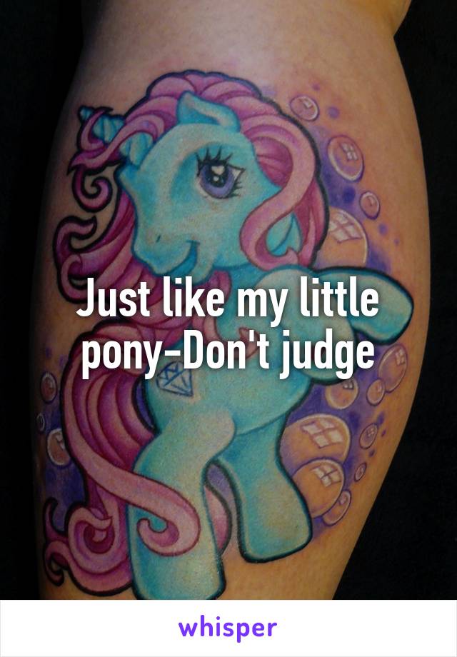 Just like my little pony-Don't judge