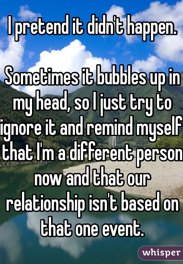 I pretend it didn't happen. 

Sometimes it bubbles up in my head, so I just try to ignore it and remind myself that I'm a different person now and that our relationship isn't based on that one event. 