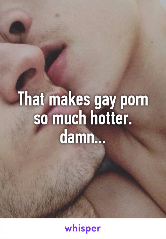 That makes gay porn so much hotter. damn...
