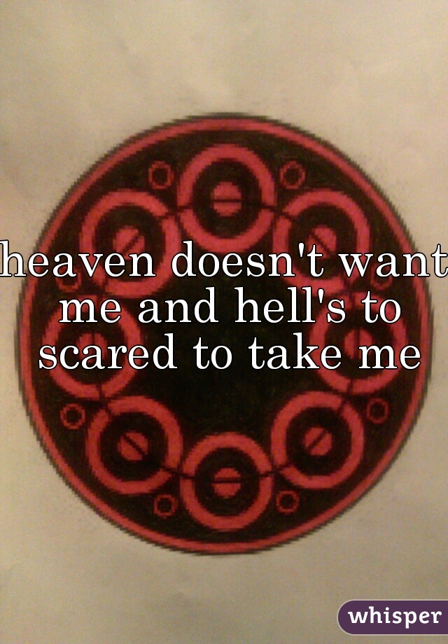 heaven doesn't want me and hell's to scared to take me