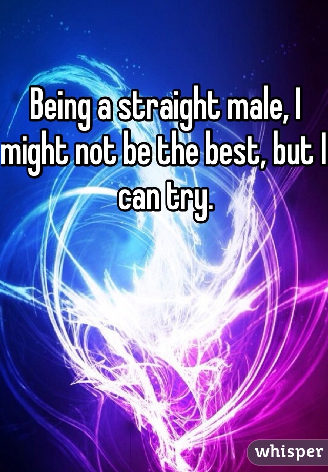 Being a straight male, I might not be the best, but I can try.