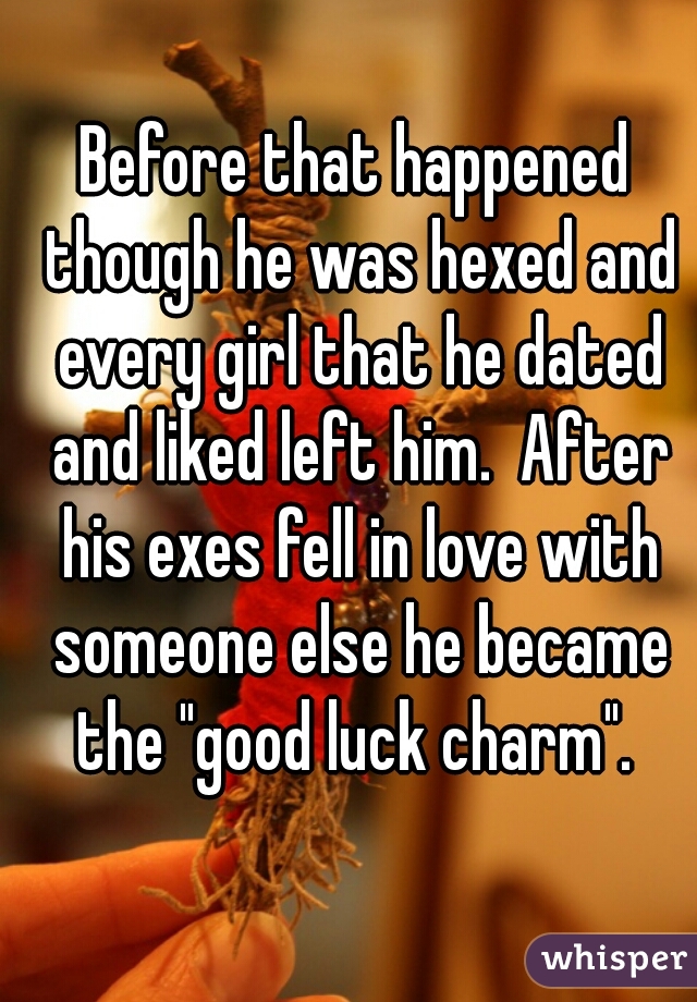 Before that happened though he was hexed and every girl that he dated and liked left him.  After his exes fell in love with someone else he became the "good luck charm". 
