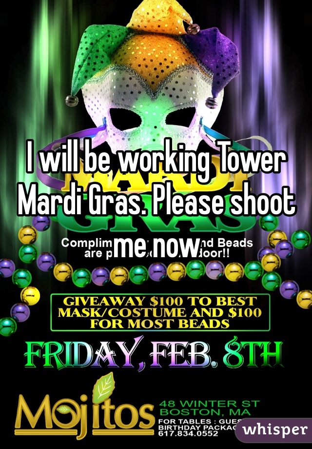 I will be working Tower Mardi Gras. Please shoot me now