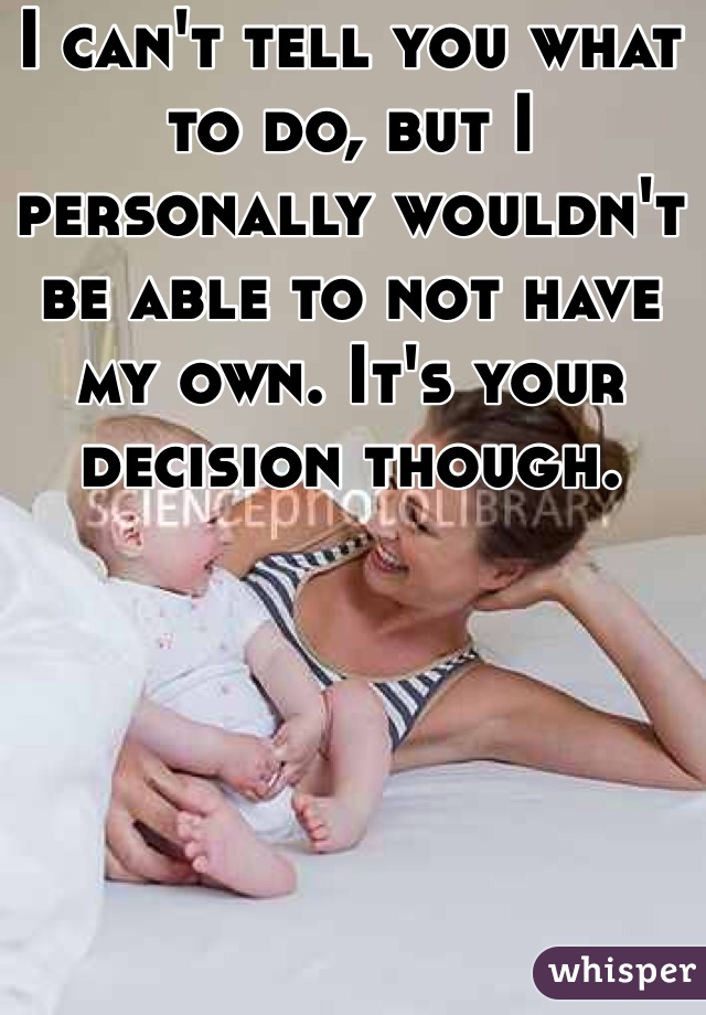 I can't tell you what to do, but I personally wouldn't be able to not have my own. It's your decision though. 
