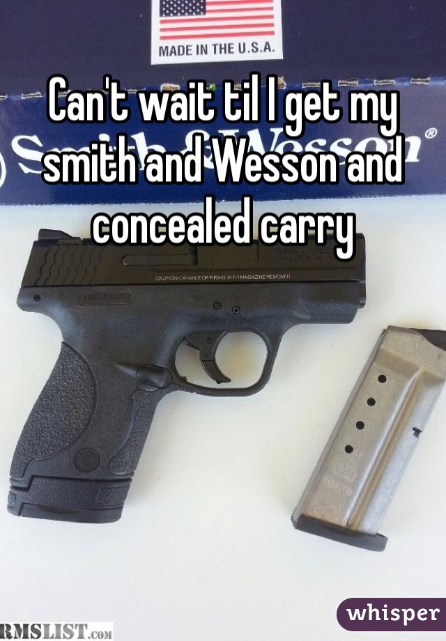 Can't wait til I get my smith and Wesson and concealed carry 