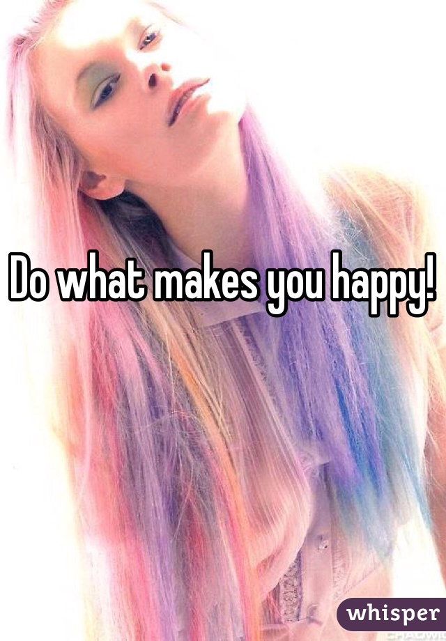 Do what makes you happy! 
