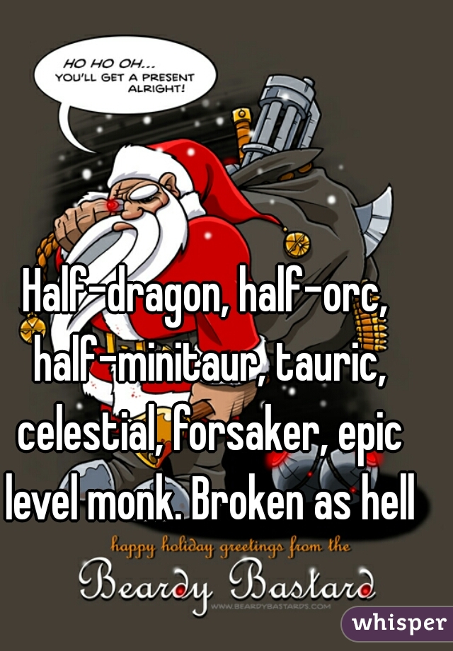 Half-dragon, half-orc, half-minitaur, tauric, celestial, forsaker, epic level monk. Broken as hell