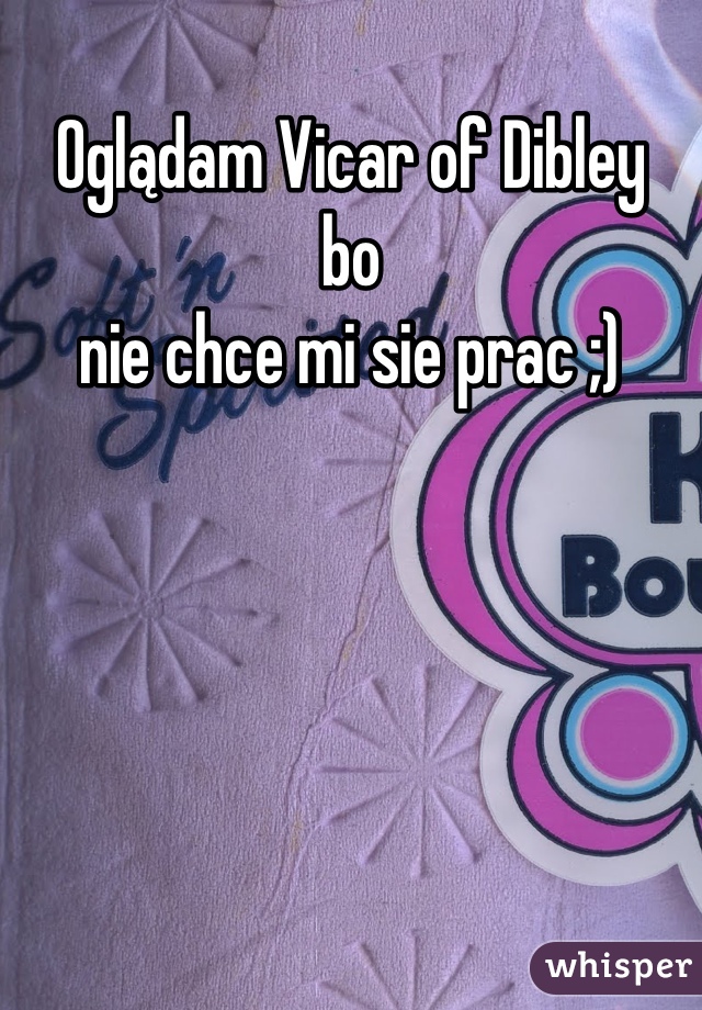 Oglądam Vicar of Dibley
bo
nie chce mi sie prac ;)