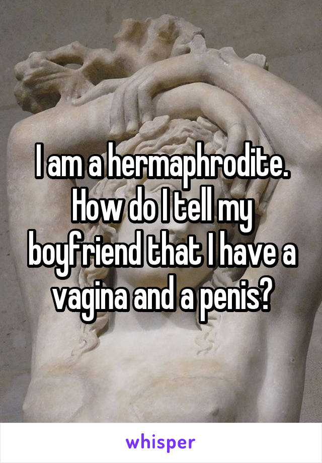 I am a hermaphrodite. How do I tell my boyfriend that I have a vagina and a penis?