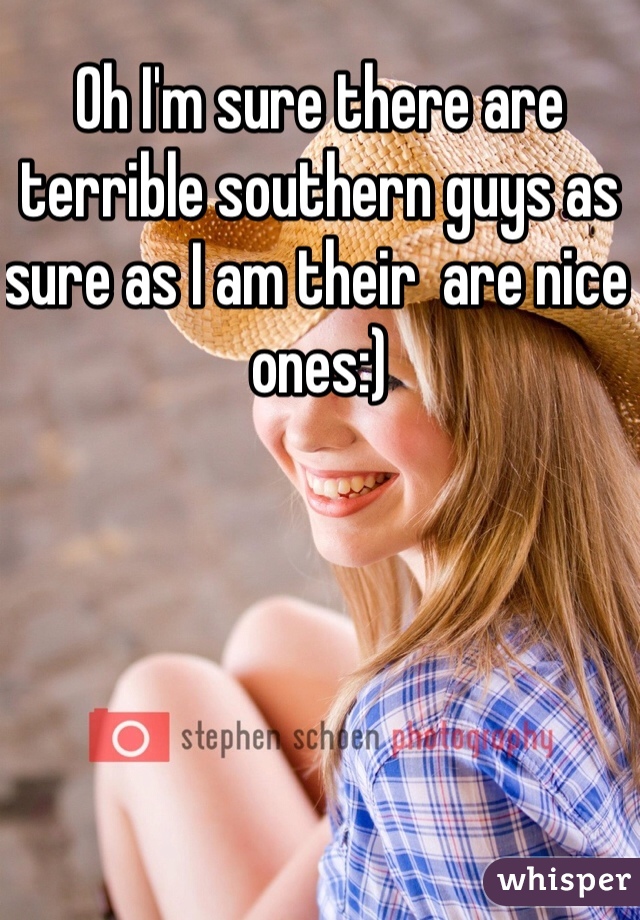 Oh I'm sure there are terrible southern guys as sure as I am their  are nice ones:) 