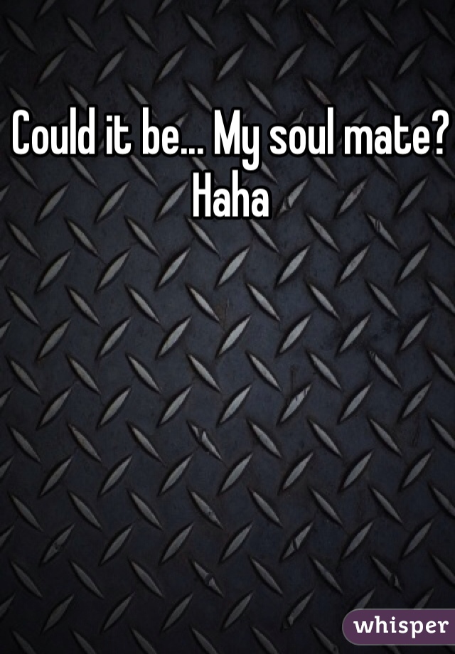 Could it be... My soul mate? Haha