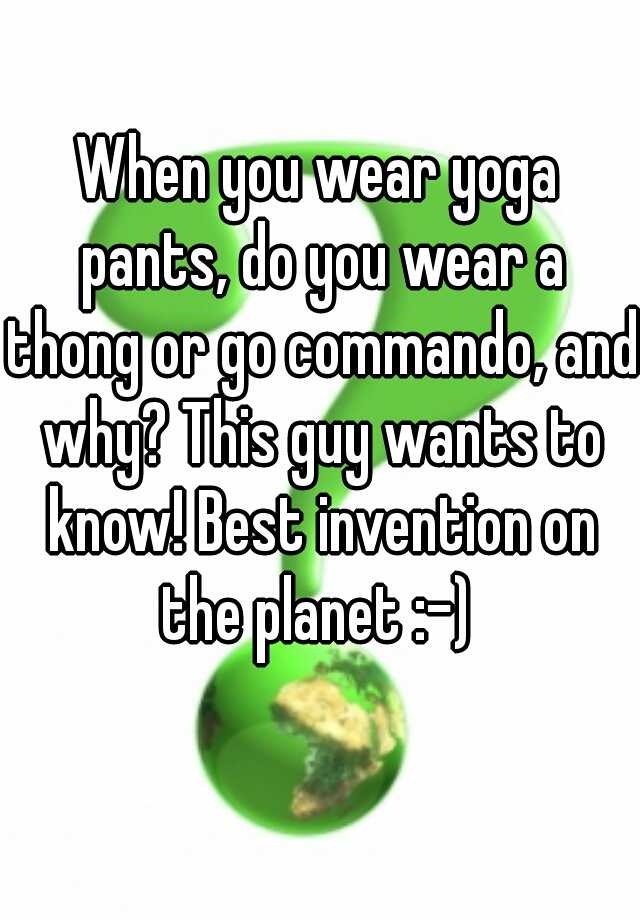 When you wear yoga pants, do you wear a thong or go commando, and why ...