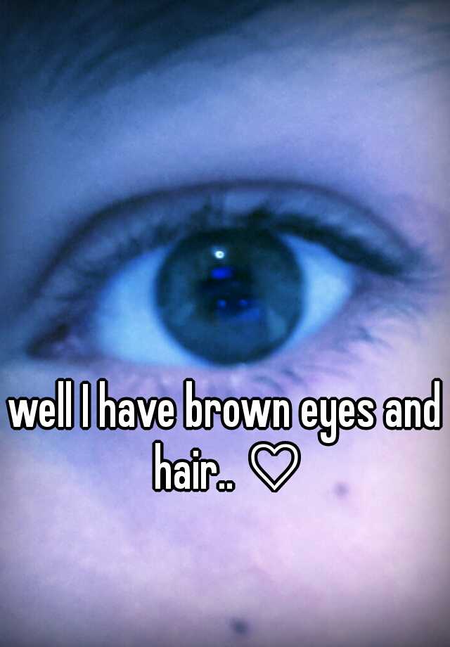 well-i-have-brown-eyes-and-hair