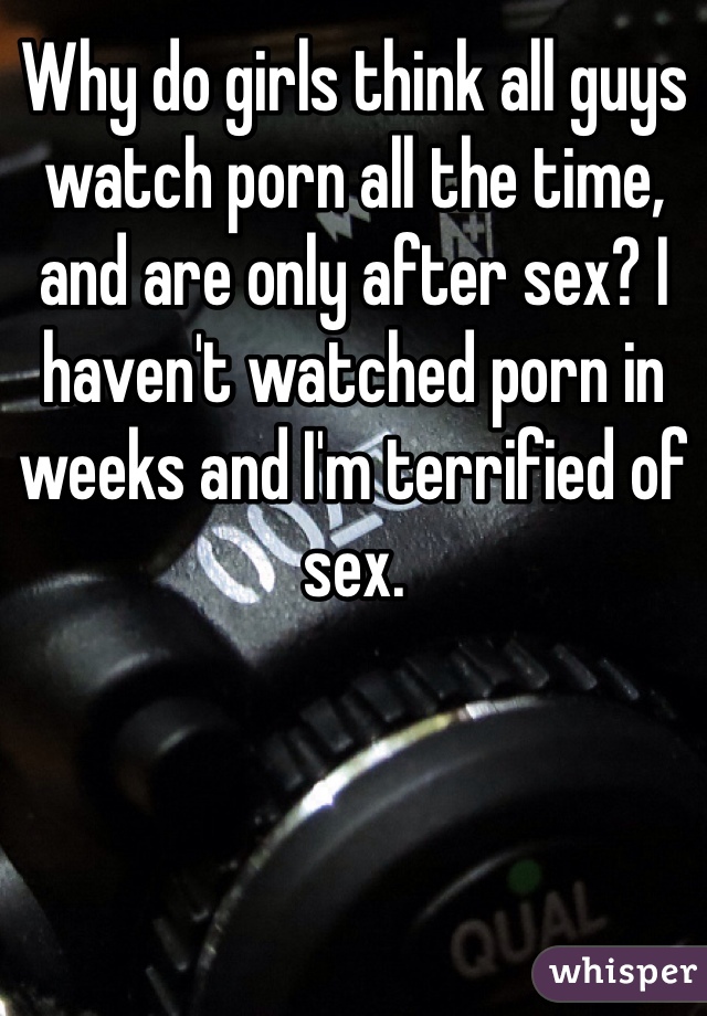 Why Do Girls Think All Guys Watch Porn All The Time And Are Only After