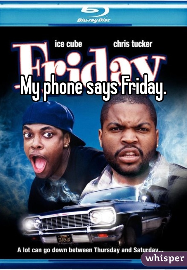 My phone says Friday.