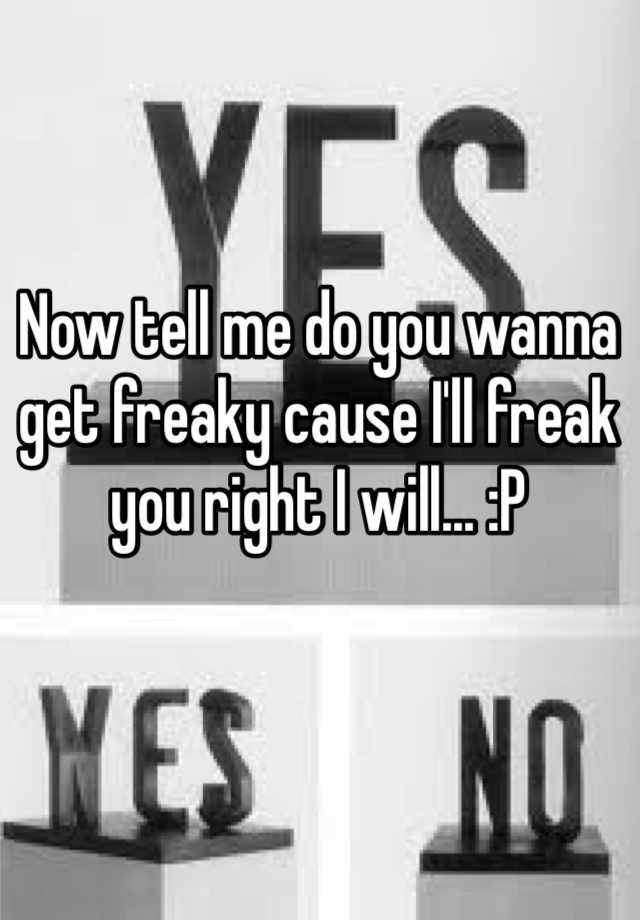 now-tell-me-do-you-wanna-get-freaky-cause-i-ll-freak-you-right-i-will-p