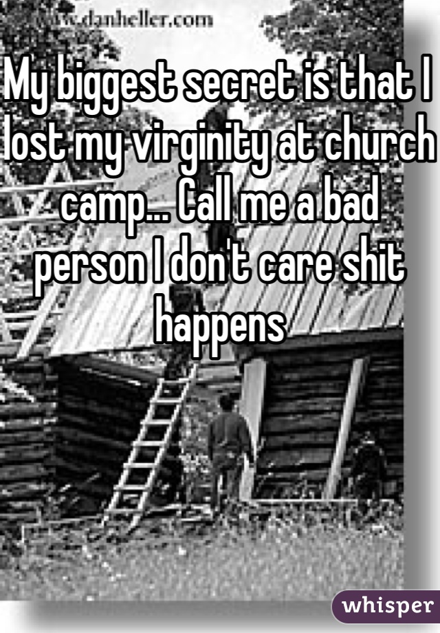 My biggest secret is that I lost my virginity at church camp... Call me a bad person I don't care shit happens 