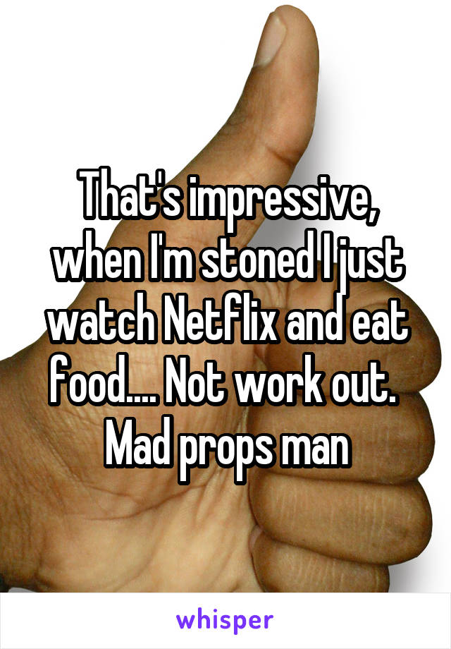 That's impressive, when I'm stoned I just watch Netflix and eat food.... Not work out. 
Mad props man