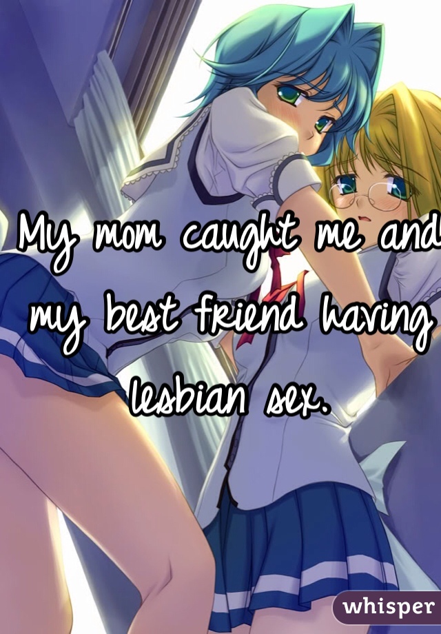 My mom caught me and my best friend having lesbian sex 