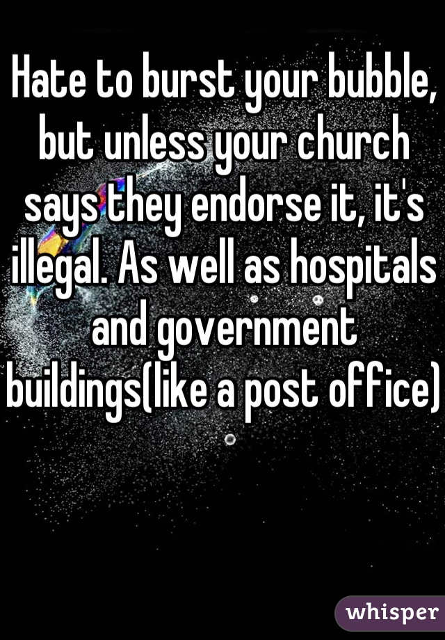 Hate to burst your bubble, but unless your church says they endorse it, it's illegal. As well as hospitals and government buildings(like a post office)