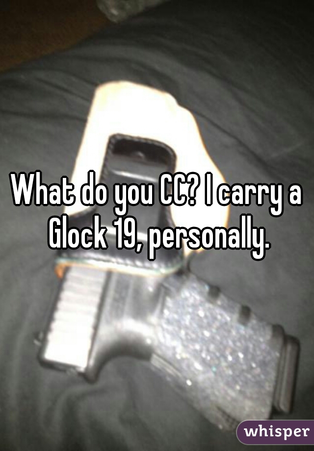 What do you CC? I carry a Glock 19, personally.